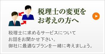 税理士の変更をお考えの方へ税理士に求めるサービスについてお話をお聞かせ下さい。御社に最適なプランを一緒に考えましょう。